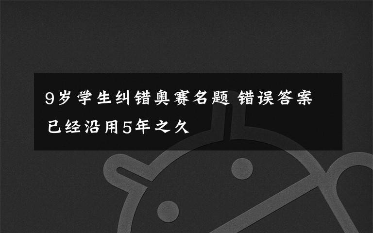 9歲學(xué)生糾錯奧賽名題 錯誤答案已經(jīng)沿用5年之久