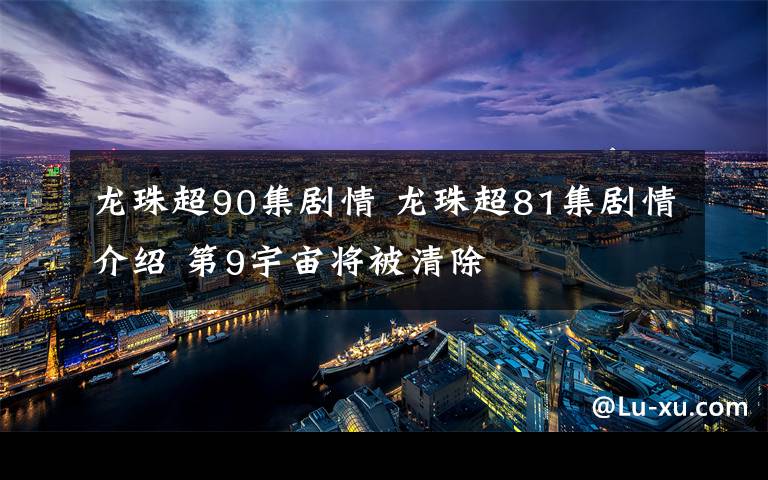 龍珠超90集劇情 龍珠超81集劇情介紹 第9宇宙將被清除