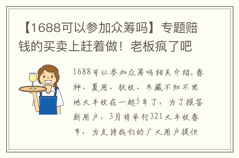 【1688可以參加眾籌嗎】專題賠錢的買賣上趕著做！老板瘋了吧？