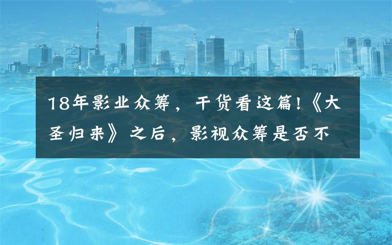 18年影業(yè)眾籌，干貨看這篇!《大圣歸來》之后，影視眾籌是否不再尷尬？