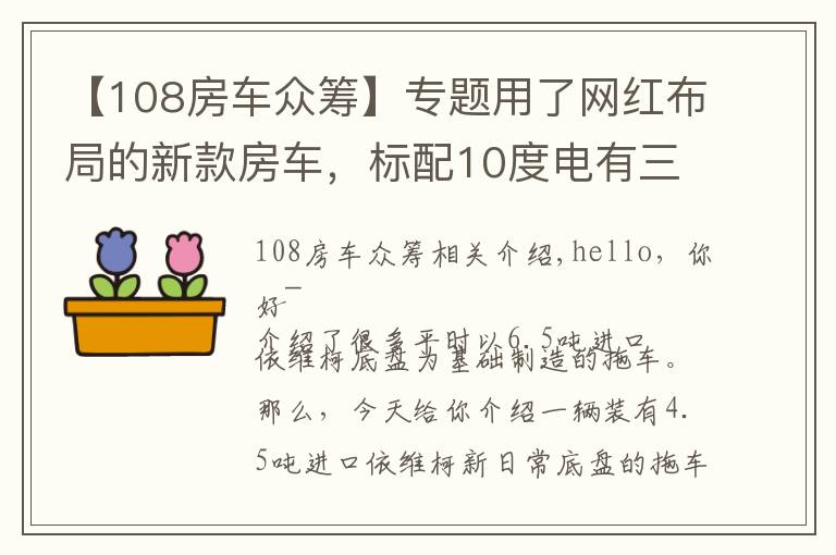 【108房車眾籌】專題用了網(wǎng)紅布局的新款房車，標(biāo)配10度電有三張床，裝修還挺顯檔次