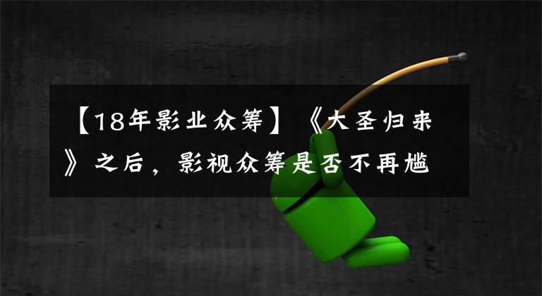 【18年影業(yè)眾籌】《大圣歸來》之后，影視眾籌是否不再尷尬？