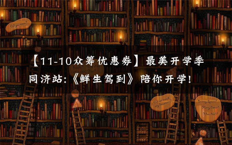 【11-10眾籌優(yōu)惠券】最美開學(xué)季同濟(jì)站:《鮮生駕到》陪你開學(xué)!