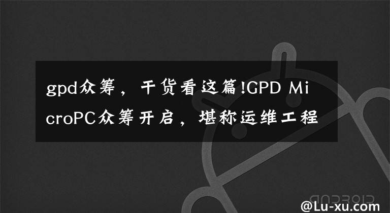 gpd眾籌，干貨看這篇!GPD MicroPC眾籌開啟，堪稱運(yùn)維工程師的隨身利器！