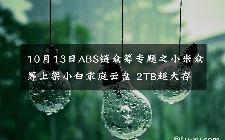 10月13日ABS鏈眾籌專題之小米眾籌上架小白家庭云盤 2TB超大存儲(chǔ)空間