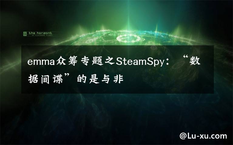 emma眾籌專題之SteamSpy：“數(shù)據(jù)間諜”的是與非