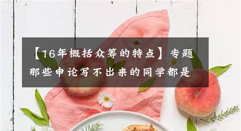 【16年概括眾籌的特點(diǎn)】專題那些申論寫(xiě)不出來(lái)的同學(xué)都是沒(méi)做這件事