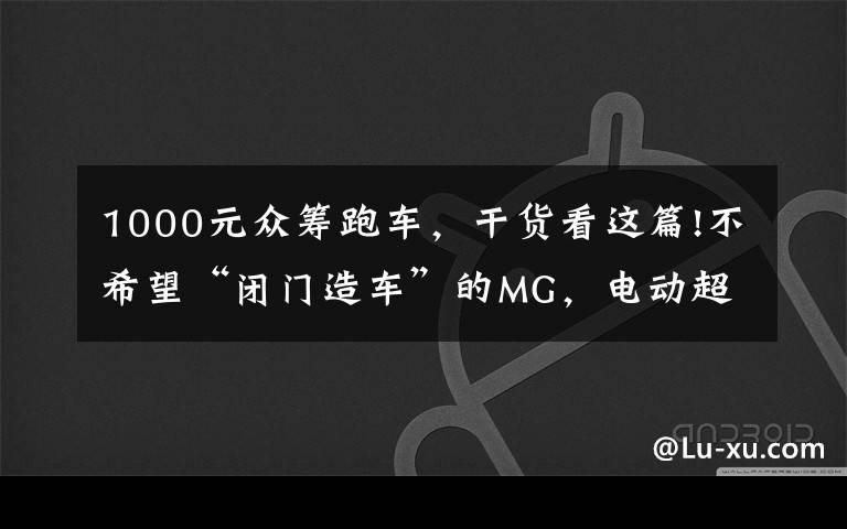 1000元眾籌跑車，干貨看這篇!不希望“閉門造車”的MG，電動超跑是否量產用戶說了算