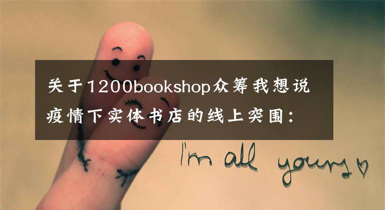 關于1200bookshop眾籌我想說疫情下實體書店的線上突圍：直播帶貨付費沙龍，社群薦書外賣配送