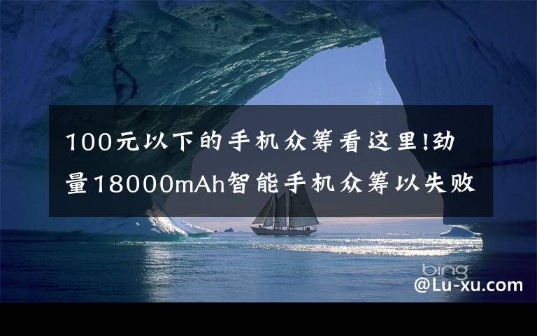 100元以下的手機(jī)眾籌看這里!勁量18000mAh智能手機(jī)眾籌以失敗告終