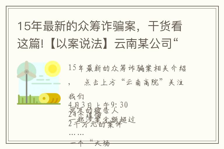 15年最新的眾籌詐騙案，干貨看這篇!【以案說法】云南某公司“眾籌”2千余萬元搞這個，24人受審