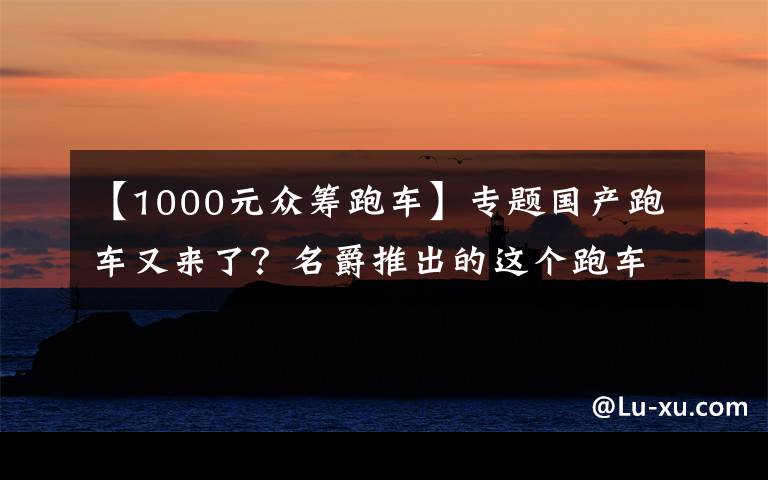 【1000元眾籌跑車】專題國產跑車又來了？名爵推出的這個跑車，最終能量產嗎？