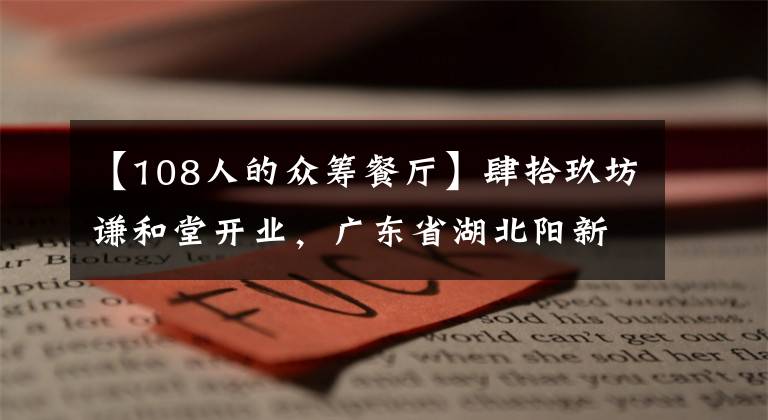 【108人的眾籌餐廳】肆拾玖坊謙和堂開業(yè)，廣東省湖北陽新商會廣州辦事處會員眾籌項(xiàng)目