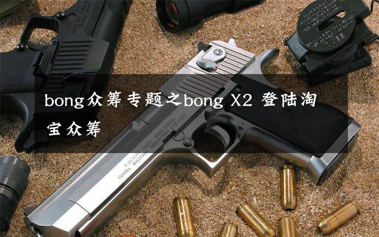 bong眾籌專題之bong X2 登陸淘寶眾籌