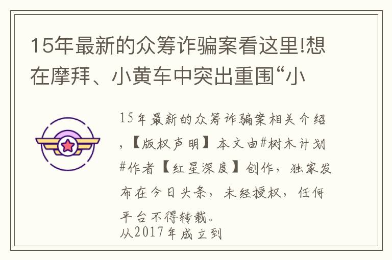 15年最新的眾籌詐騙案看這里!想在摩拜、小黃車中突出重圍“小桔車”上演眾籌騙局 數(shù)百萬投資用于放貸買房 經(jīng)營者集資詐騙獲刑十年