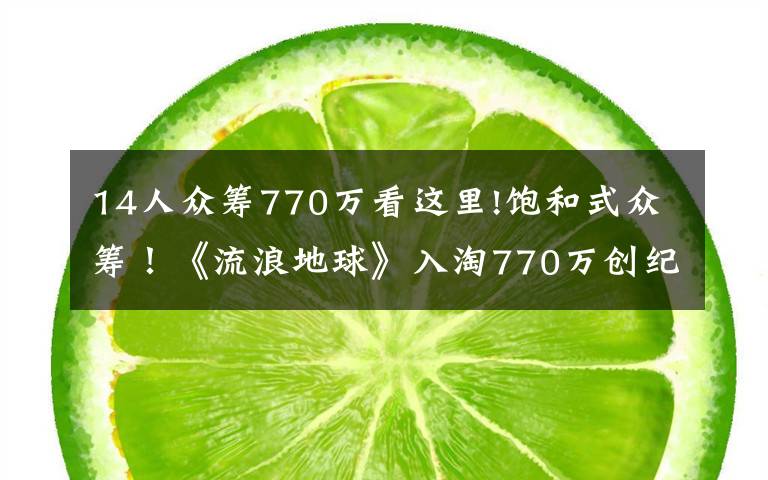 14人眾籌770萬看這里!飽和式眾籌！《流浪地球》入淘770萬創(chuàng)紀錄，淘寶迎來科幻元年