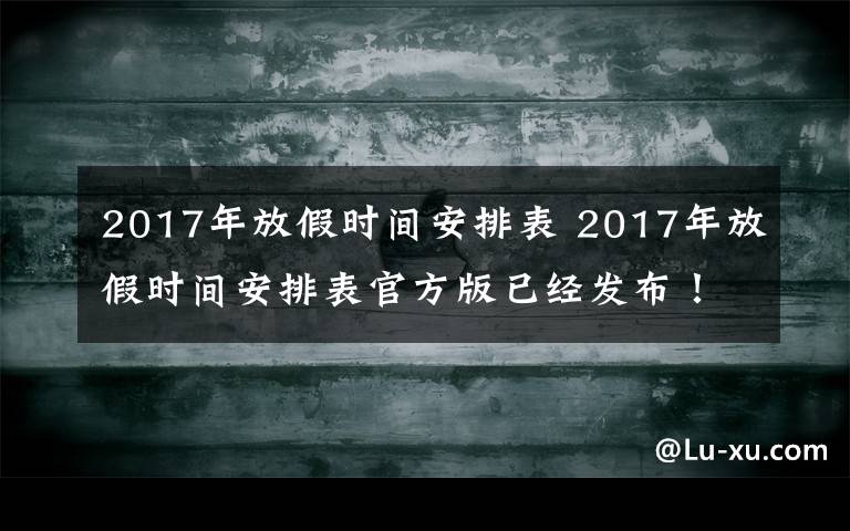 2017年放假時間安排表 2017年放假時間安排表官方版已經(jīng)發(fā)布！