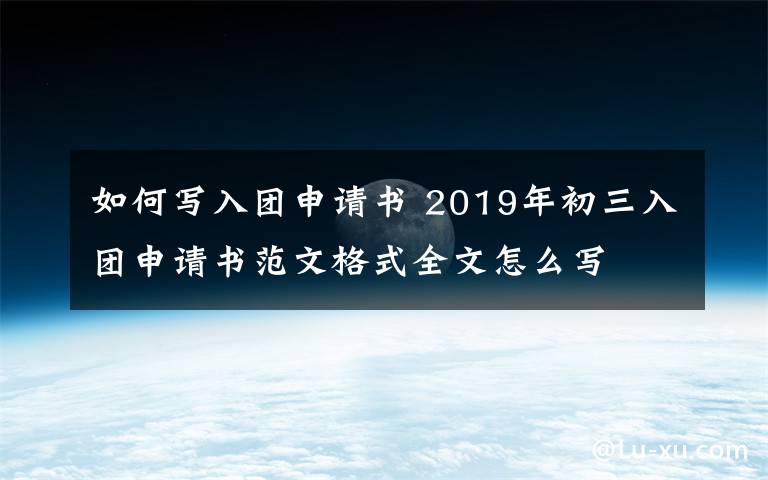 如何寫入團申請書 2019年初三入團申請書范文格式全文怎么寫