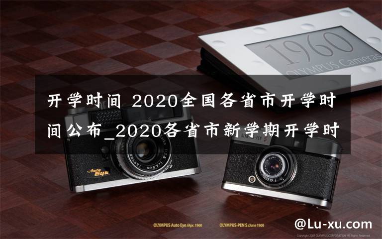 開學(xué)時(shí)間 2020全國各省市開學(xué)時(shí)間公布_2020各省市新學(xué)期開學(xué)時(shí)間匯總