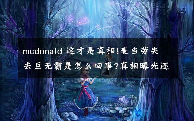 mcdonald 這才是真相!麥當(dāng)勞失去巨無霸是怎么回事?真相曝光還原事件詳情震驚了