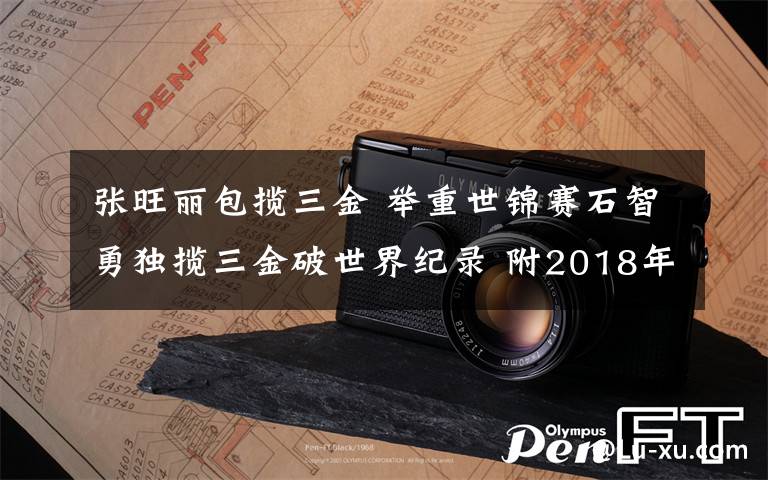 張旺麗包攬三金 舉重世錦賽石智勇獨攬三金破世界紀錄 附2018年舉重世錦賽賽程