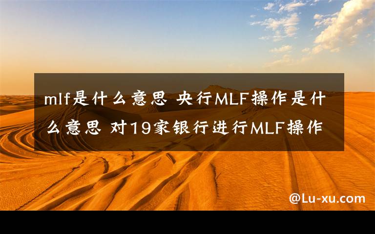 mlf是什么意思 央行MLF操作是什么意思 對(duì)19家銀行進(jìn)行MLF操作3940億