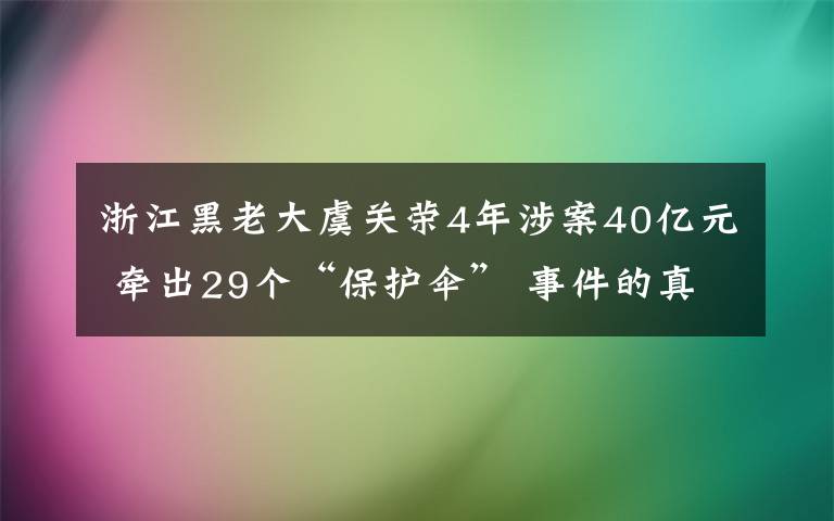 浙江黑老大虞關(guān)榮4年涉案40億元 牽出29個(gè)“保護(hù)傘” 事件的真相是什么？