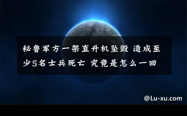 秘魯軍方一架直升機墜毀 造成至少5名士兵死亡 究竟是怎么一回事?