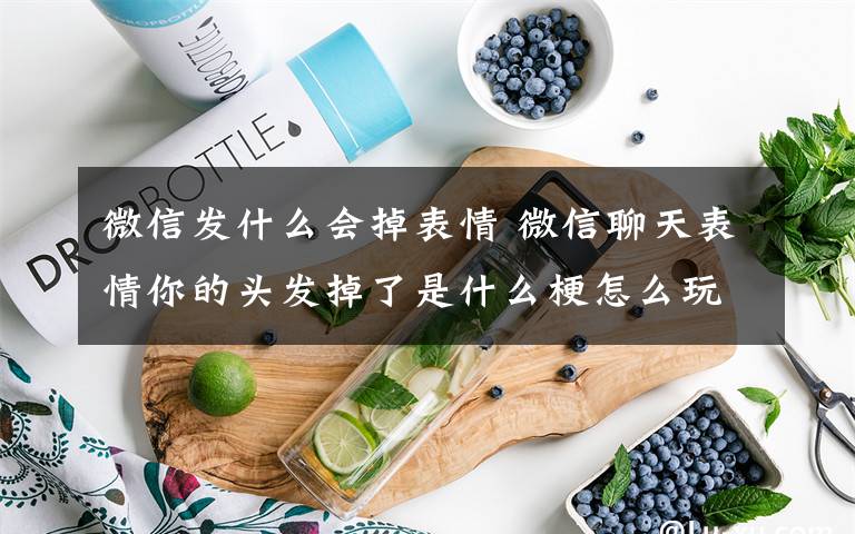 微信發(fā)什么會(huì)掉表情 微信聊天表情你的頭發(fā)掉了是什么梗怎么玩 掉頭發(fā)表情包下載