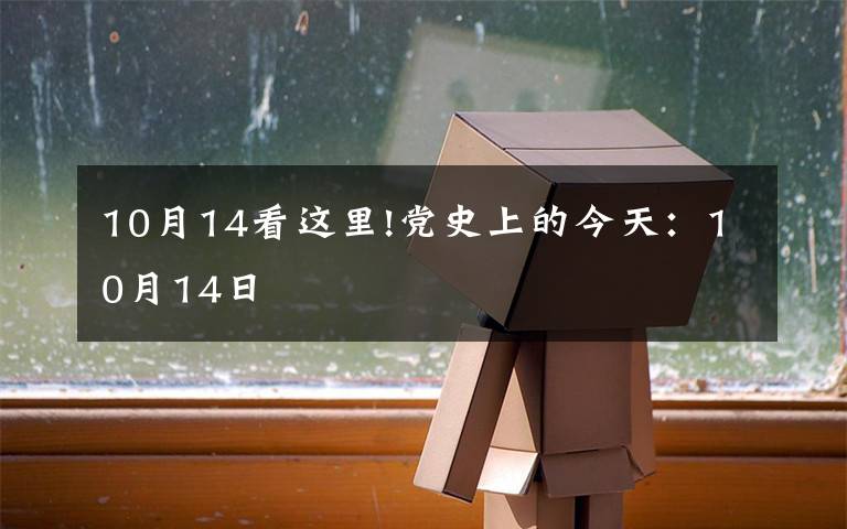 10月14看這里!黨史上的今天：10月14日