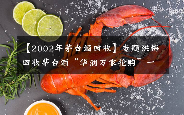 【2002年茅臺酒回收】專題洪梅回收茅臺酒“華潤萬家搶購”一支多少錢