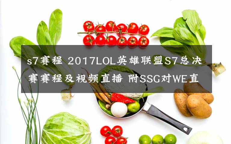 s7賽程 2017LOL英雄聯(lián)盟S7總決賽賽程及視頻直播 附SSG對WE直播地址