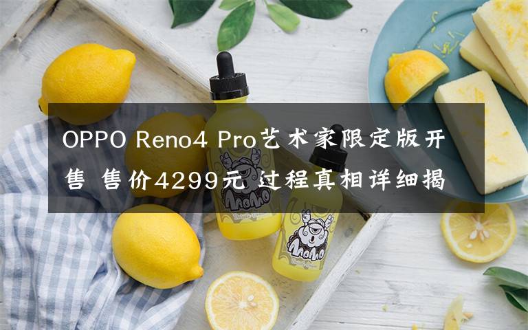 OPPO Reno4 Pro藝術家限定版開售 售價4299元 過程真相詳細揭秘！