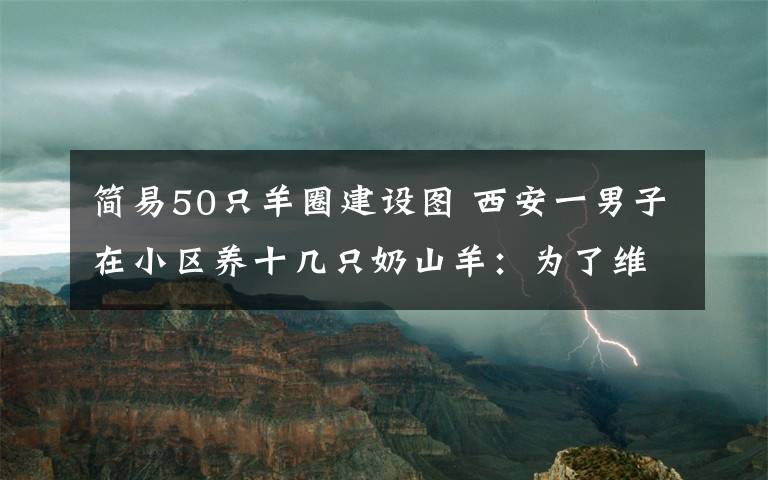 簡易50只羊圈建設(shè)圖 西安一男子在小區(qū)養(yǎng)十幾只奶山羊：為了維持生計(jì)