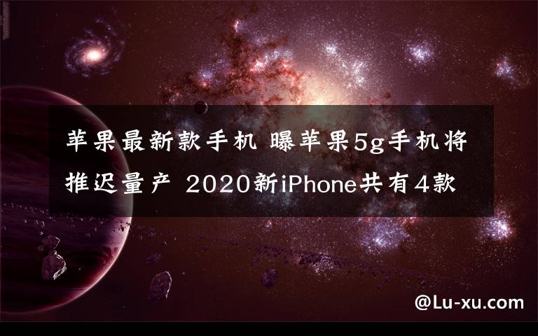 蘋果最新款手機 曝蘋果5g手機將推遲量產(chǎn) 2020新iPhone共有4款