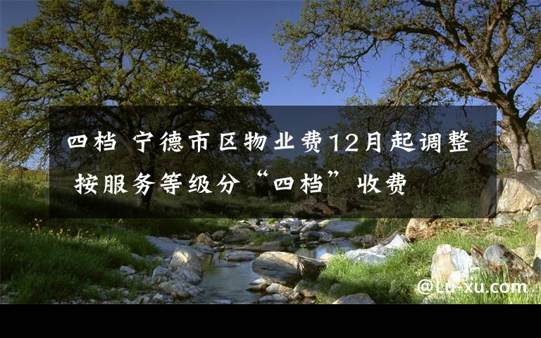 四檔 寧德市區(qū)物業(yè)費12月起調(diào)整 按服務(wù)等級分“四檔”收費