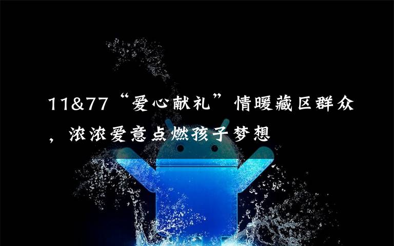 11&77“愛心獻禮”情暖藏區(qū)群眾，濃濃愛意點燃孩子夢想