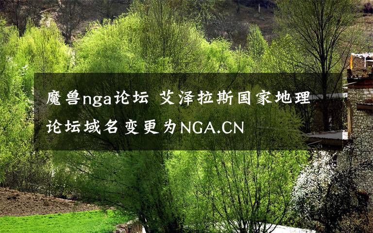 魔獸nga論壇 艾澤拉斯國家地理論壇域名變更為NGA.CN