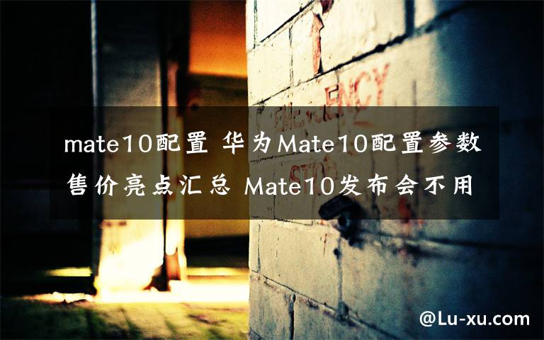 mate10配置 華為Mate10配置參數(shù)售價(jià)亮點(diǎn)匯總 Mate10發(fā)布會(huì)不用看了