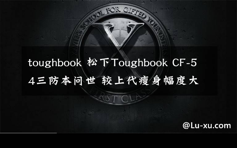 toughbook 松下Toughbook CF-54三防本問世 較上代瘦身幅度大