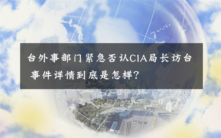 臺外事部門緊急否認CIA局長訪臺 事件詳情到底是怎樣？