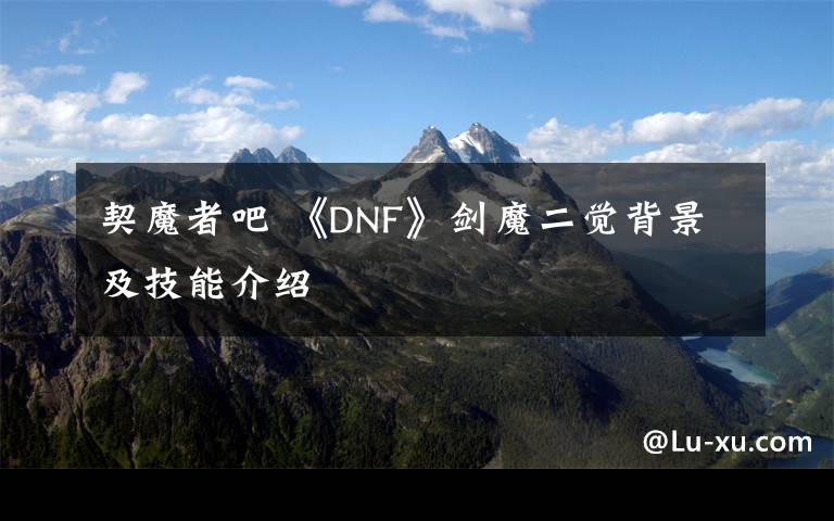 契魔者吧 《DNF》劍魔二覺(jué)背景及技能介紹