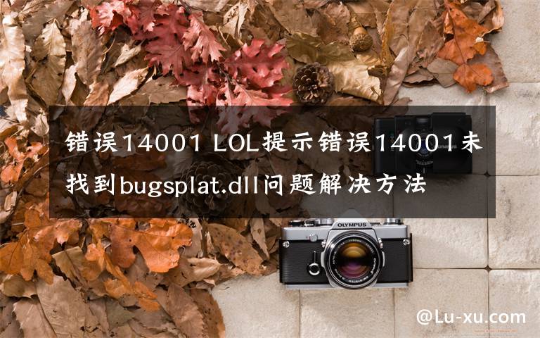 錯誤14001 LOL提示錯誤14001未找到bugsplat.dll問題解決方法