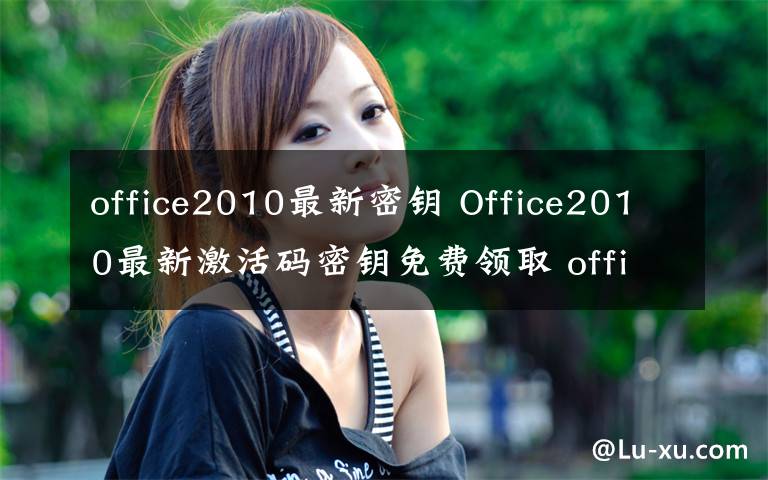 office2010最新密鑰 Office2010最新激活碼密鑰免費(fèi)領(lǐng)取 office2010永久密鑰共享