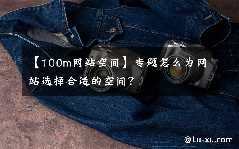 【100m網站空間】專題怎么為網站選擇合適的空間？