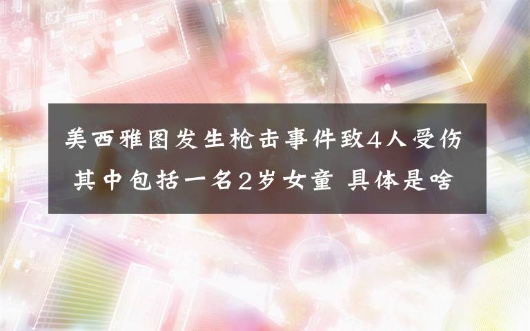 美西雅圖發(fā)生槍擊事件致4人受傷 其中包括一名2歲女童 具體是啥情況?