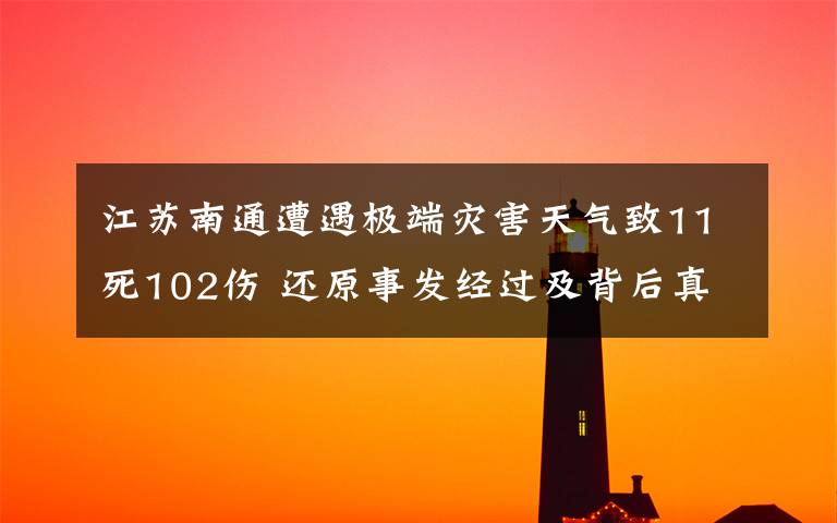 江蘇南通遭遇極端災(zāi)害天氣致11死102傷 還原事發(fā)經(jīng)過及背后真相！