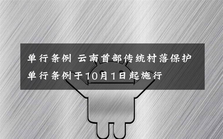 單行條例 云南首部傳統(tǒng)村落保護(hù)單行條例于10月1日起施行