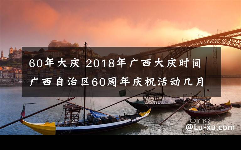 60年大慶 2018年廣西大慶時間 廣西自治區(qū)60周年慶?；顒訋自聨滋?> </div>
              <div   id=