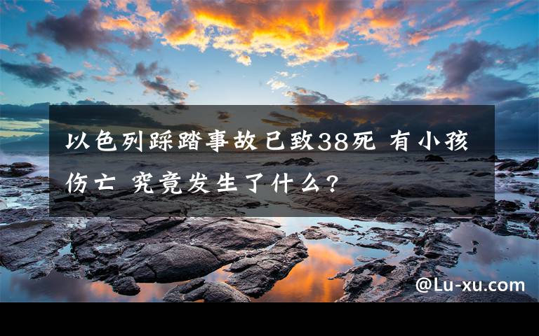 以色列踩踏事故已致38死 有小孩傷亡 究竟發(fā)生了什么?